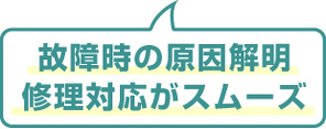 故障時の原因解明 修理対応がスムーズ