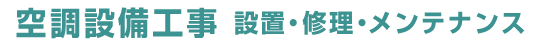 空調設備工事 設置・修理・メンテナンス